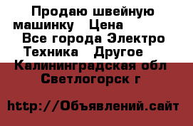 Продаю швейную машинку › Цена ­ 4 000 - Все города Электро-Техника » Другое   . Калининградская обл.,Светлогорск г.